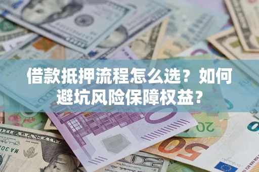 北京借款抵押流程怎么选？如何避坑风险保障权益？