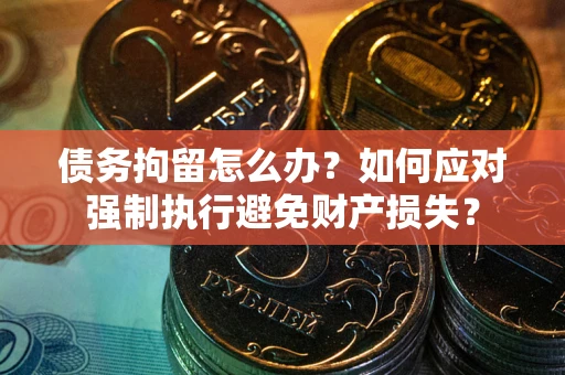 北京债务拘留怎么办？如何应对强制执行避免财产损失？