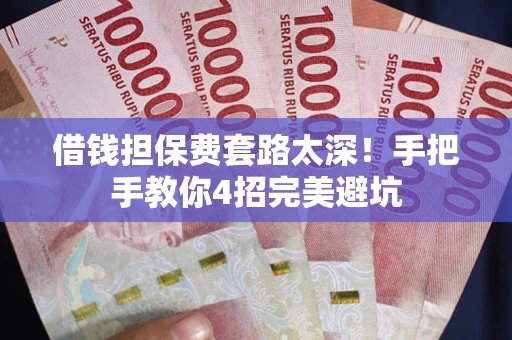 北京借钱担保费套路太深！手把手教你4招完美避坑