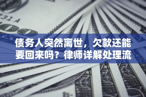 北京债务人突然离世，欠款还能要回来吗？律师详解处理流程