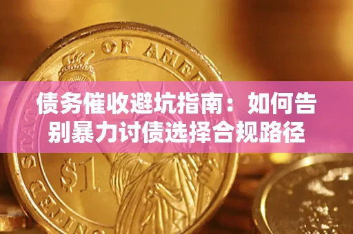 北京债务催收避坑指南：如何告别暴力讨债选择合规路径