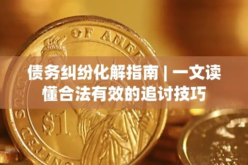 北京债务纠纷化解指南 | 一文读懂合法有效的追讨技巧