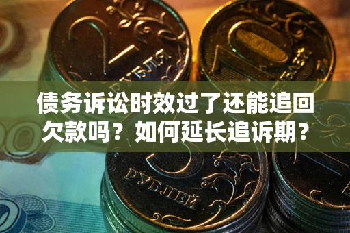 北京债务诉讼时效过了还能追回欠款吗？如何延长追诉期？