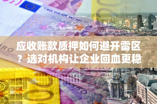 北京应收账款质押如何避开雷区？选对机构让企业回血更稳