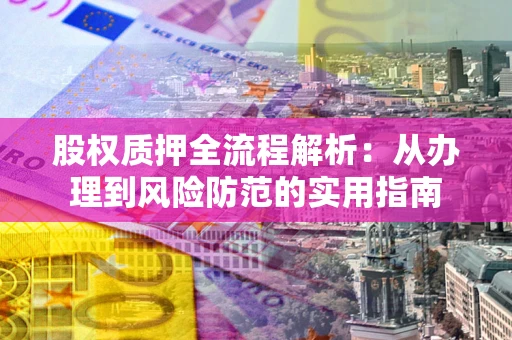 北京股权质押全流程解析：从办理到风险防范的实用指南