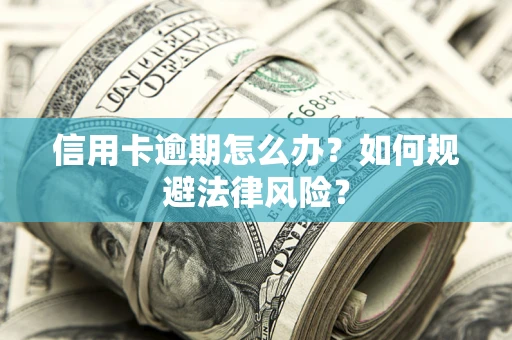 北京信用卡逾期怎么办？如何规避法律风险？