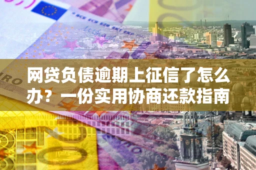 北京网贷负债逾期上征信了怎么办？一份实用协商还款指南请收好