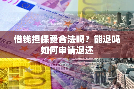北京借钱担保费合法吗？能退吗如何申请退还