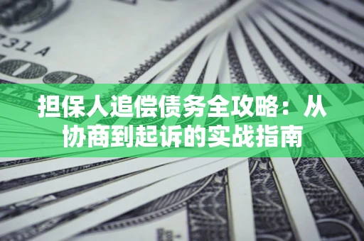 北京担保人追偿债务全攻略:从协商到起诉的实战指南 北京担保人追偿债务全攻略:从协商到起诉的实战指南