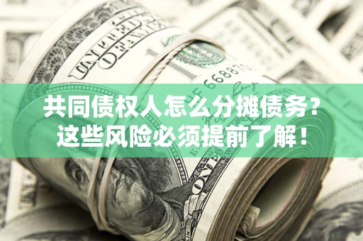 北京共同债权人怎么分摊债务？这些风险必须提前了解！