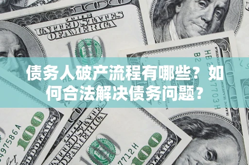 北京债务人破产流程有哪些？如何合法解决债务问题？