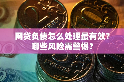 北京网贷负债怎么处理最有效？哪些风险需警惕？