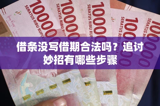 北京借条没写借期合法吗？追讨妙招有哪些步骤