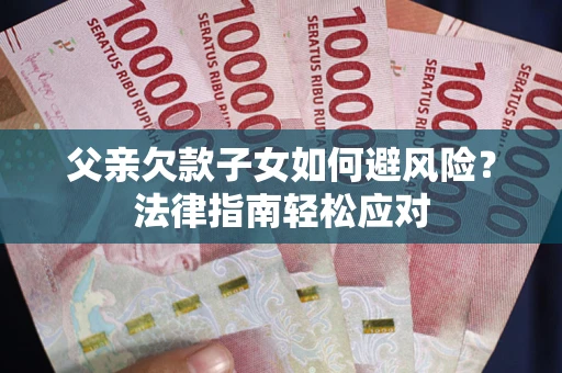北京父亲欠款子女如何避风险？法律指南轻松应对