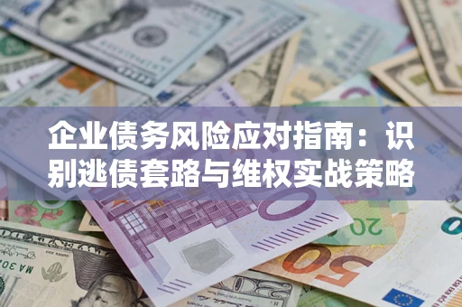 北京企业债务风险应对指南：识别逃债套路与维权实战策略