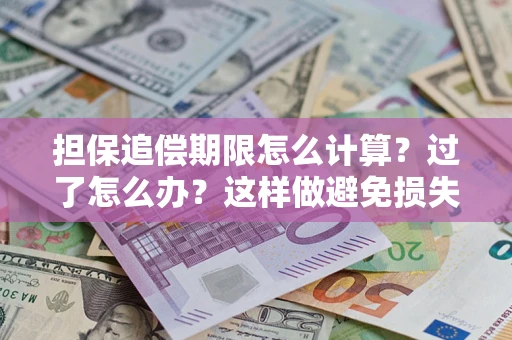 北京担保追偿期限怎么计算？过了怎么办？这样做避免损失！