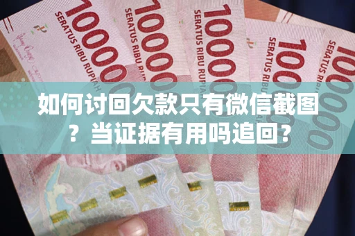 北京如何讨回欠款只有微信截图？当证据有用吗追回？