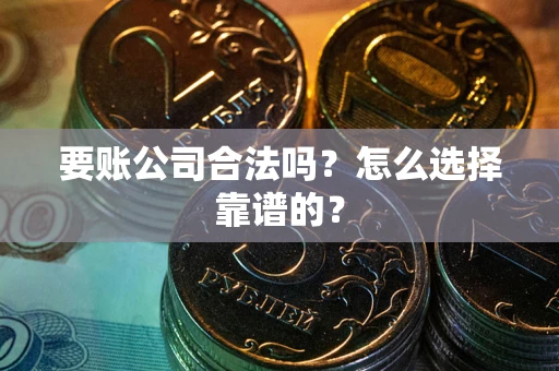 北京要账公司合法吗？怎么选择靠谱的？