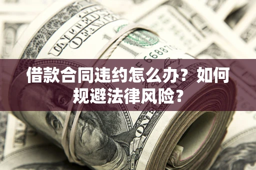 北京借款合同违约怎么办？如何规避法律风险？