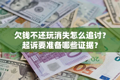 北京欠钱不还玩消失怎么追讨？起诉要准备哪些证据？