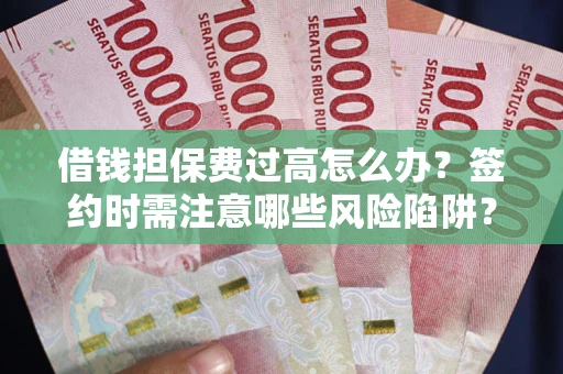 北京借钱担保费过高怎么办？签约时需注意哪些风险陷阱？
