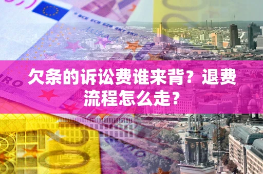 北京欠条的诉讼费谁来背？退费流程怎么走？