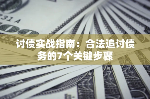 北京讨债实战指南：合法追讨债务的7个关键步骤