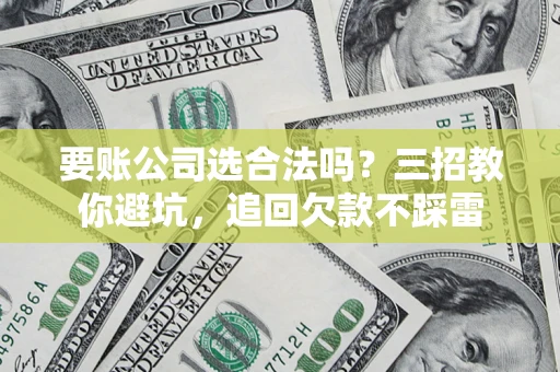 北京要账公司选合法吗？三招教你避坑，追回欠款不踩雷