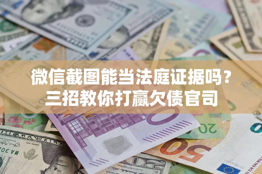 北京微信截图能当法庭证据吗？三招教你打赢欠债官司