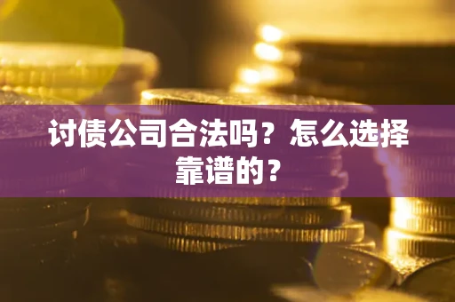 北京讨债公司合法吗？怎么选择靠谱的？