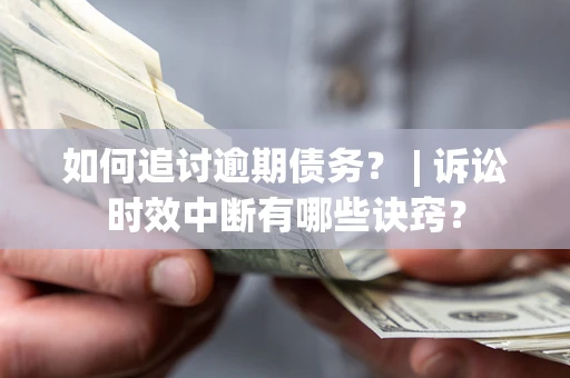 北京如何追讨逾期债务？ | 诉讼时效中断有哪些诀窍？