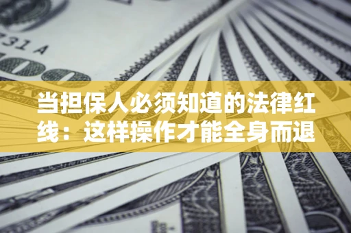 北京当担保人必须知道的法律红线：这样操作才能全身而退