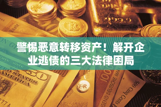 北京警惕恶意转移资产！解开企业逃债的三大法律困局