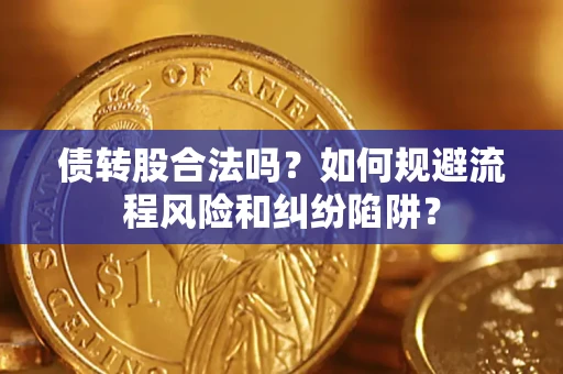 北京债转股合法吗？如何规避流程风险和纠纷陷阱？