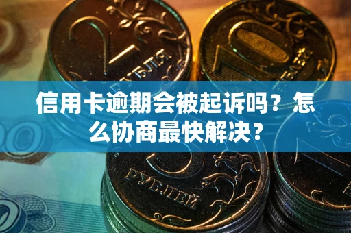 北京信用卡逾期会被起诉吗？怎么协商最快解决？