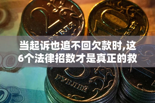 北京当起诉也追不回欠款时,这6个法律招数才是真正的救命稻草