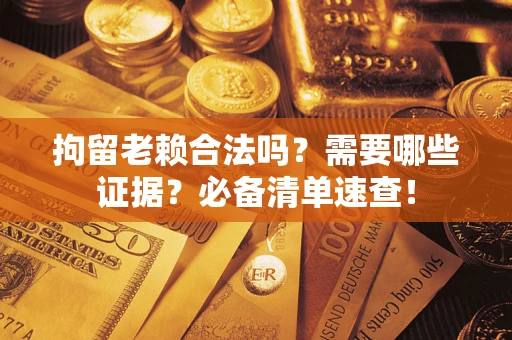 北京拘留老赖合法吗？需要哪些证据？必备清单速查！