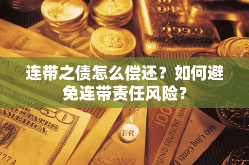 北京连带之债怎么偿还？如何避免连带责任风险？