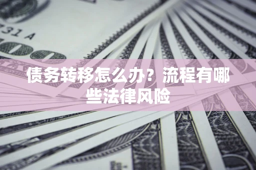 北京债务转移怎么办？流程有哪些法律风险