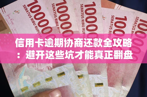 北京信用卡逾期协商还款全攻略：避开这些坑才能真正翻盘