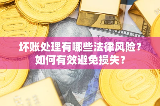 北京坏账处理有哪些法律风险？如何有效避免损失？