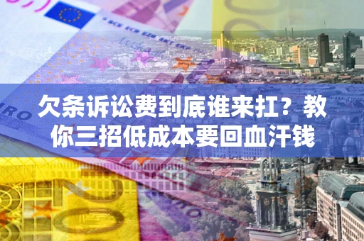 北京欠条诉讼费到底谁来扛？教你三招低成本要回血汗钱