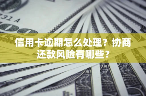 北京信用卡逾期怎么处理？协商还款风险有哪些？